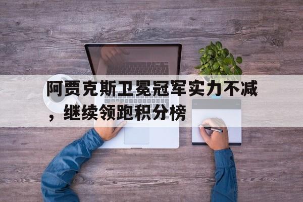 包含阿贾克斯卫冕冠军实力不减，继续领跑积分榜的词条